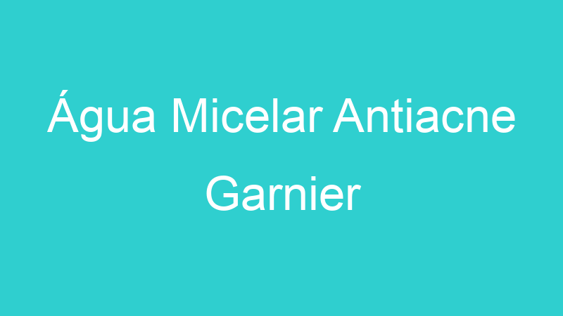 Água Micelar Antiacne Garnier
