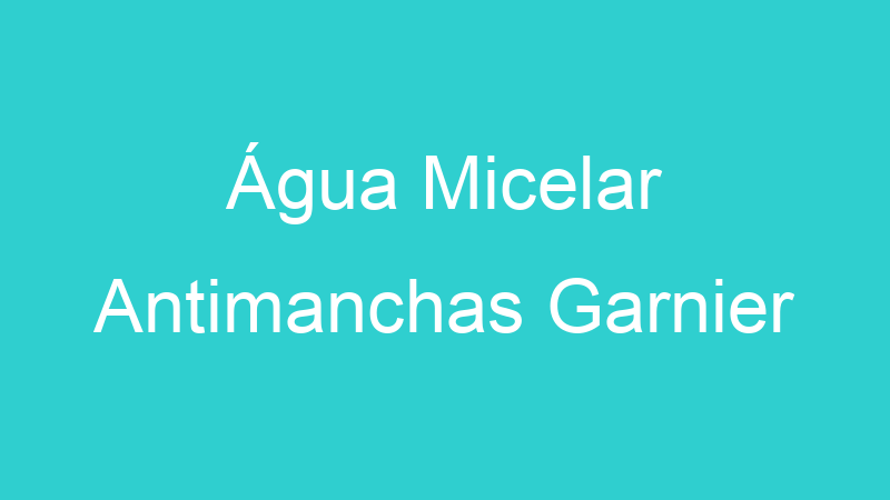 Água Micelar Antimanchas Garnier