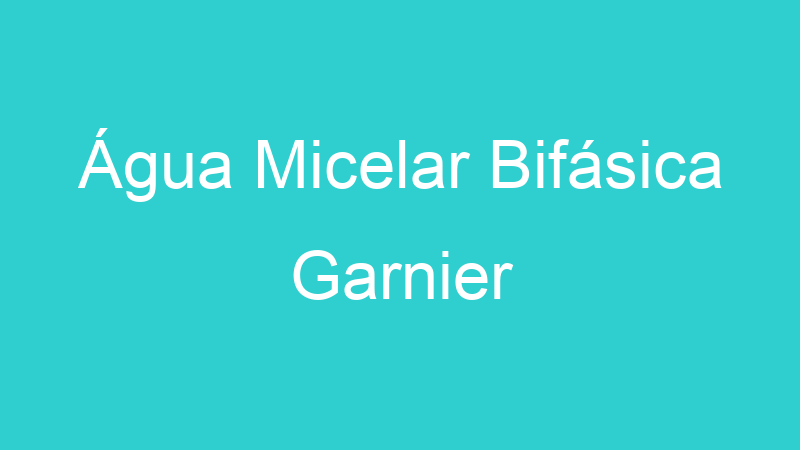Água Micelar Bifásica Garnier