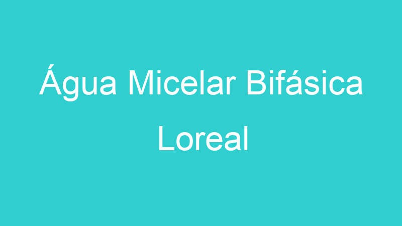 Água Micelar Bifásica Loreal