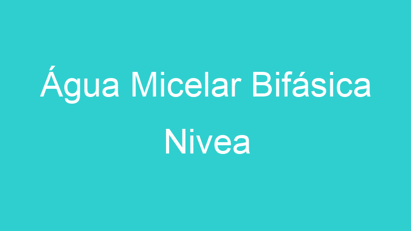 Água Micelar Bifásica Nivea
