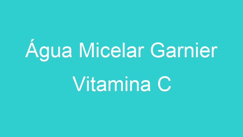 Água Micelar Garnier Vitamina C