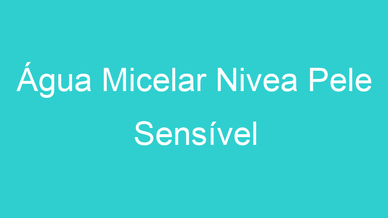 Água Micelar Nivea Pele Sensível