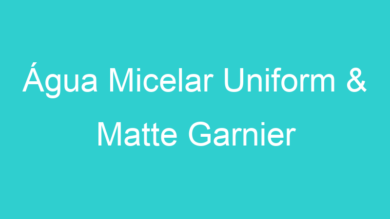 Água Micelar Uniform & Matte Garnier