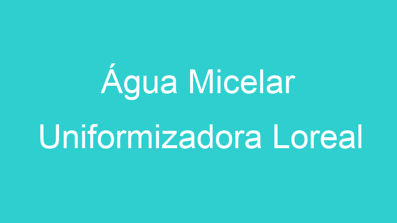 Água Micelar Uniformizadora Loreal