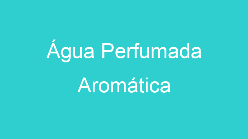 Água Perfumada Aromática