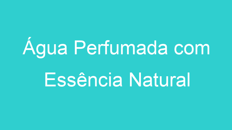 Água Perfumada com Essência Natural