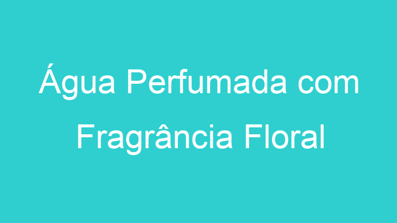 Água Perfumada com Fragrância Floral