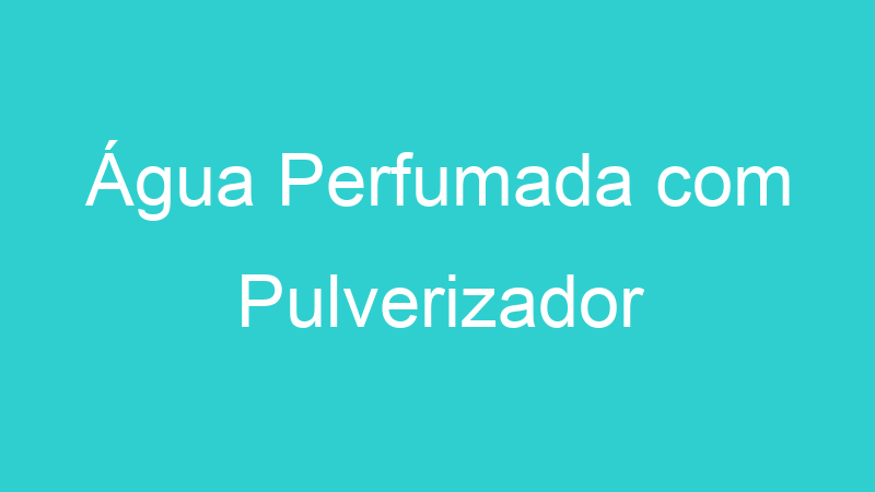 Água Perfumada com Pulverizador