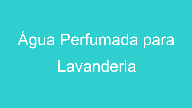 Água Perfumada para Lavanderia