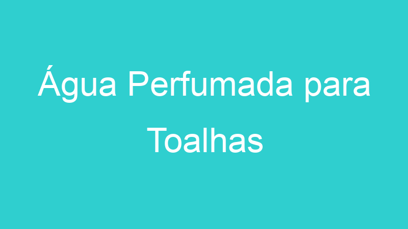 Água Perfumada para Toalhas