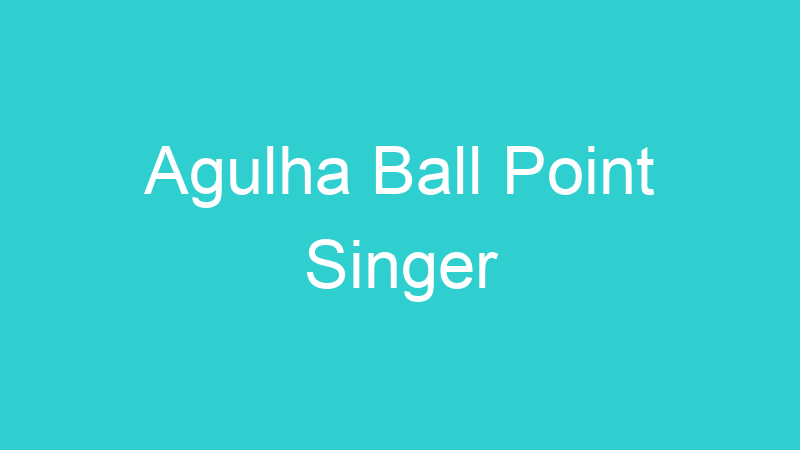 Agulha Ball Point Singer
