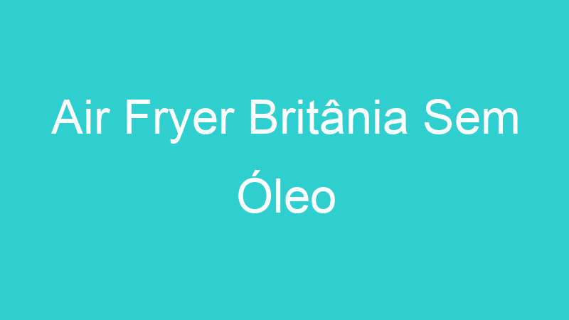 Air Fryer Britânia Sem Óleo