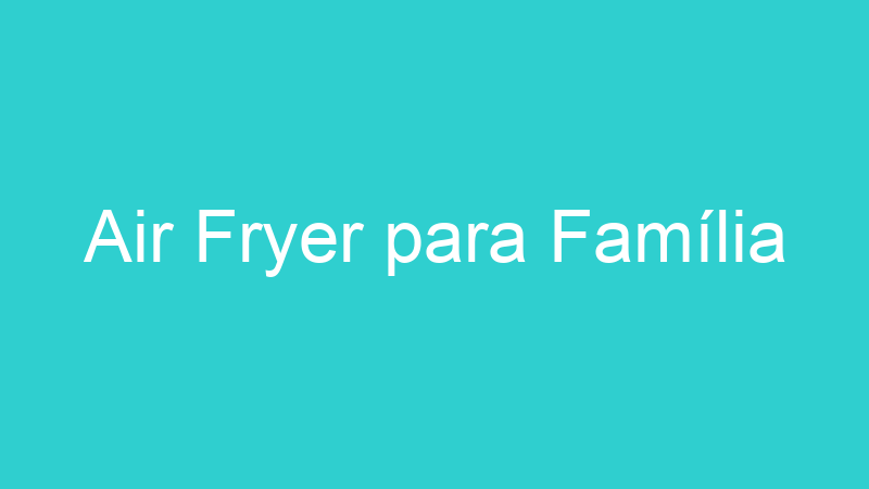 Air Fryer para Família