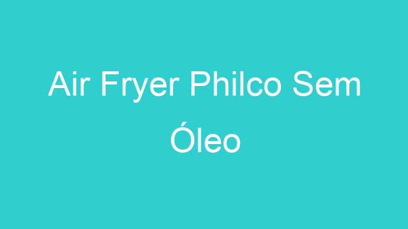 Air Fryer Philco Sem Óleo