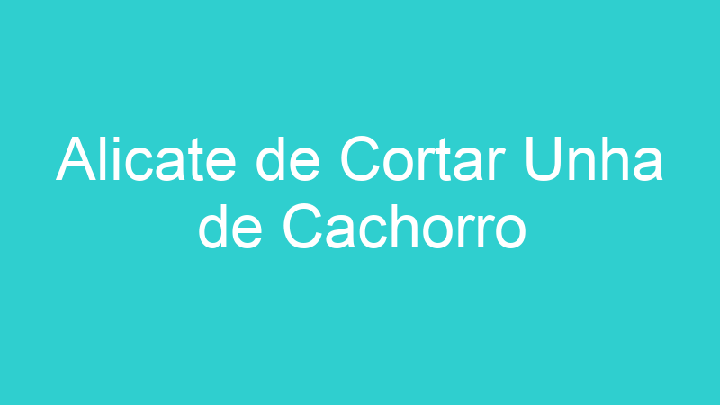 Alicate de Cortar Unha de Cachorro