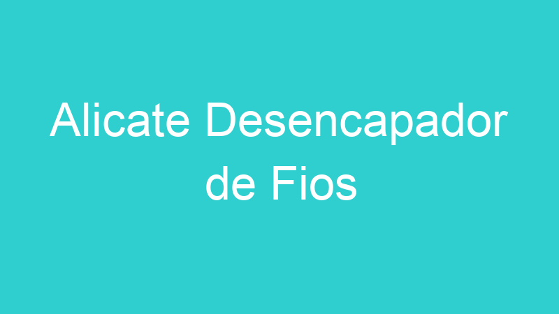 Alicate Desencapador de Fios