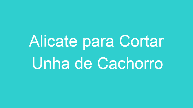 Alicate para Cortar Unha de Cachorro
