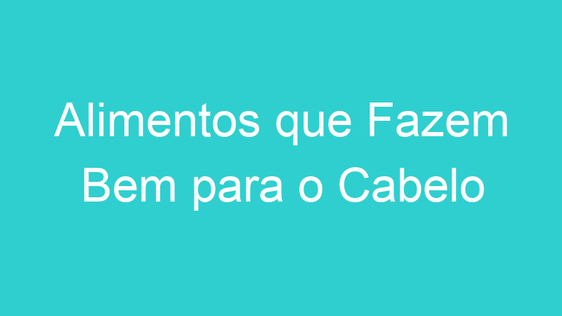 Alimentos que Fazem Bem para o Cabelo