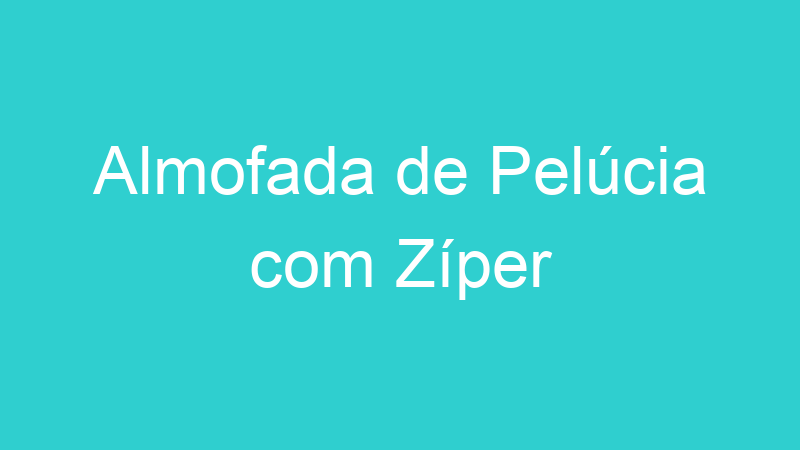 Almofada de Pelúcia com Zíper