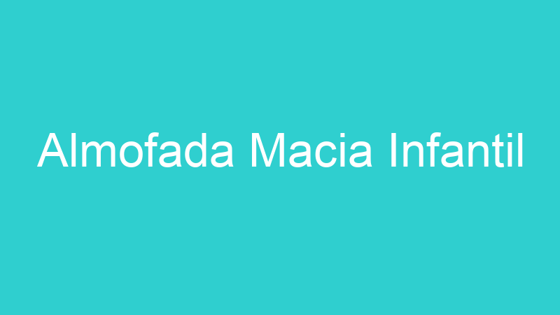 Almofada Macia Infantil