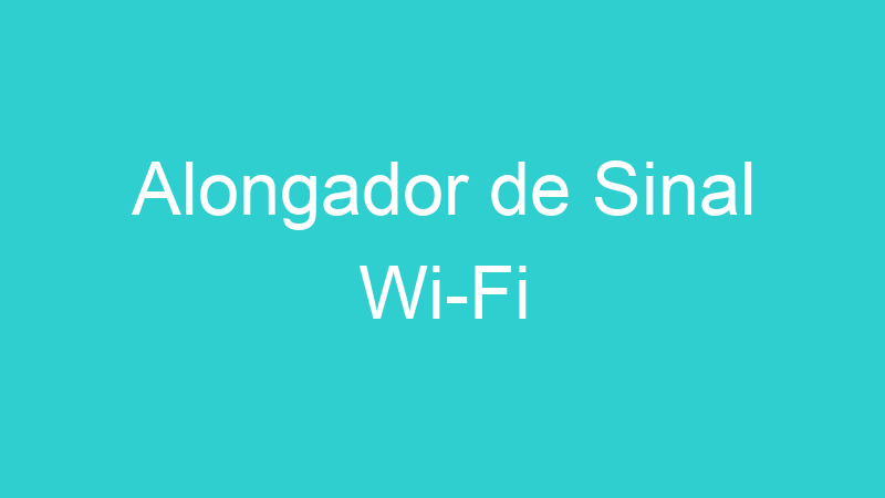 Alongador de Sinal Wi-Fi
