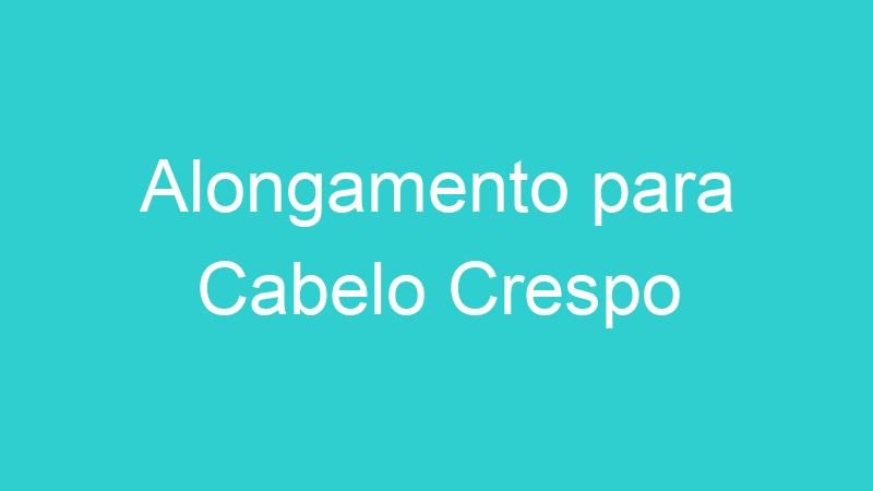 Alongamento para Cabelo Crespo