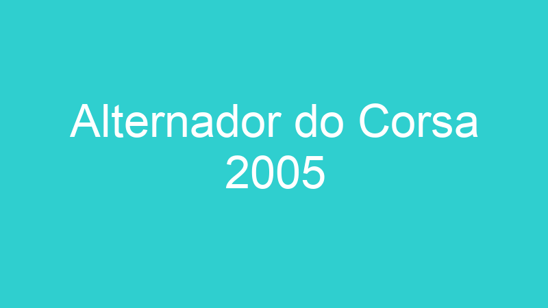 Alternador do Corsa 2005