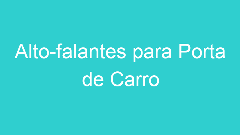 Alto-falantes para Porta de Carro