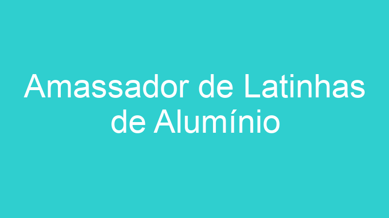 Amassador de Latinhas de Alumínio