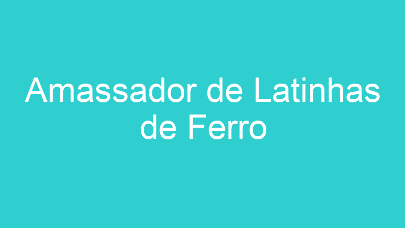 Amassador de Latinhas de Ferro
