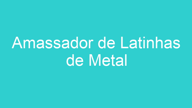 Amassador de Latinhas de Metal