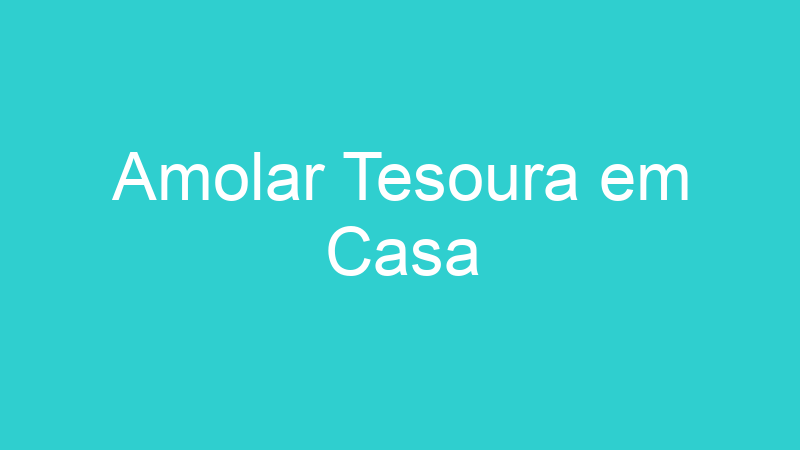 Amolar Tesoura em Casa