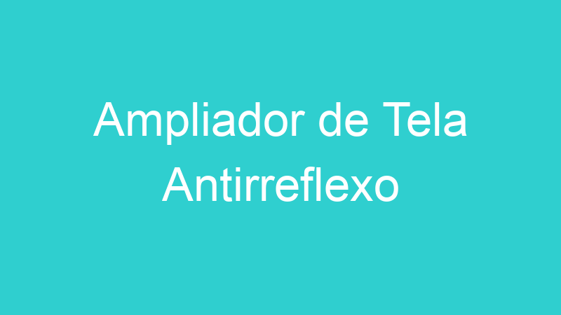 Ampliador de Tela Antirreflexo