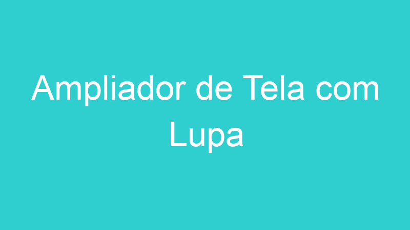 Ampliador de Tela com Lupa