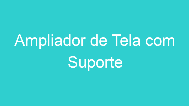 Ampliador de Tela com Suporte