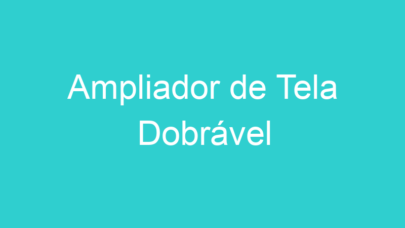 Ampliador de Tela Dobrável