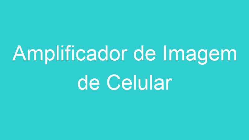 Amplificador de Imagem de Celular