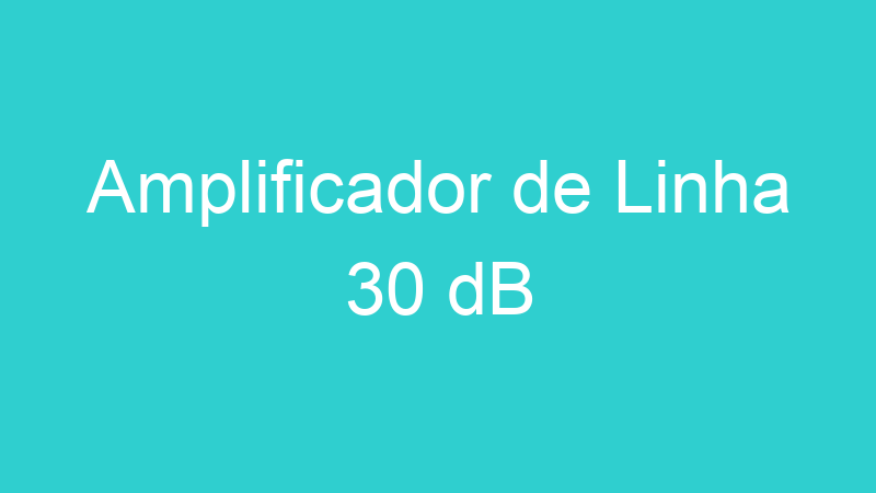 Amplificador de Linha 30 dB