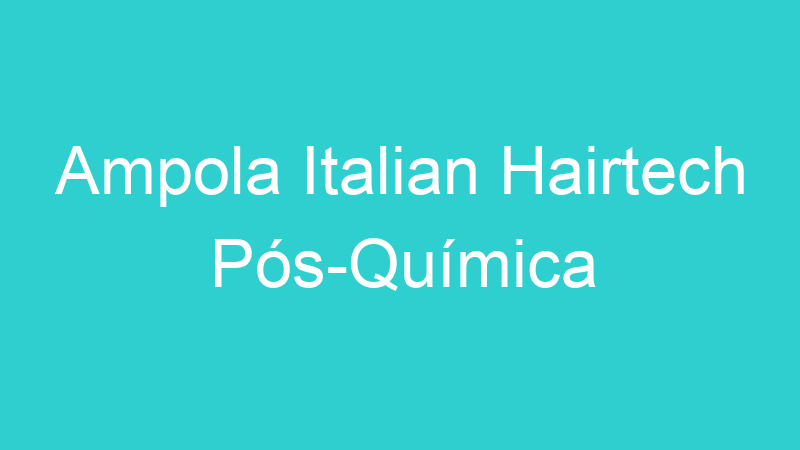 Ampola Italian Hairtech Pós-Química