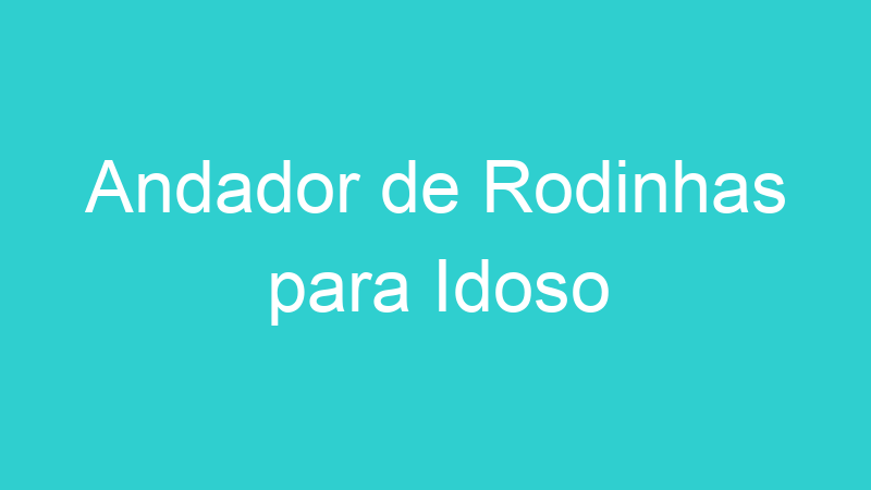 Andador de Rodinhas para Idoso