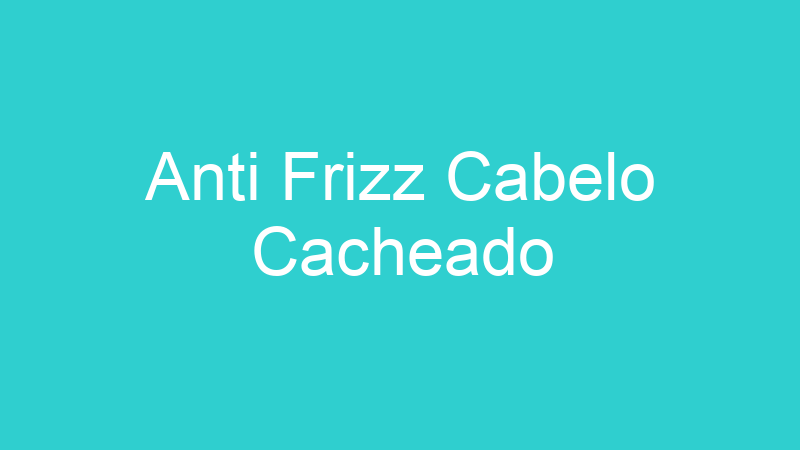 Anti Frizz Cabelo Cacheado
