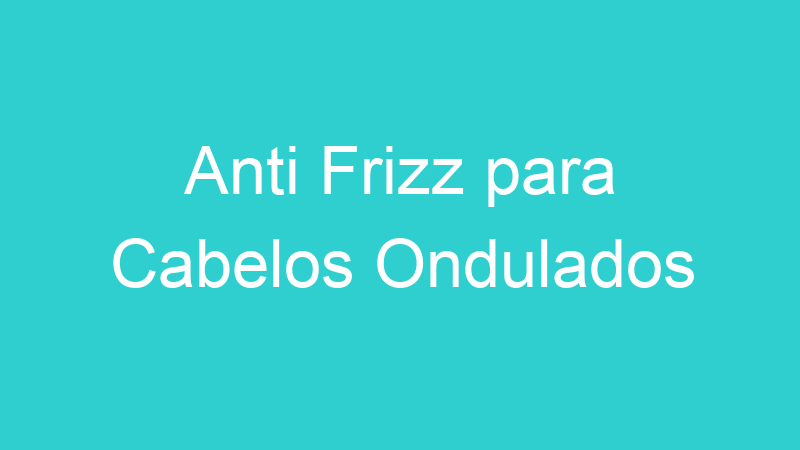 Anti Frizz para Cabelos Ondulados