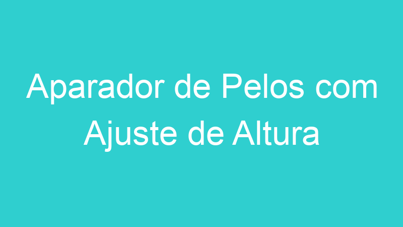 Aparador de Pelos com Ajuste de Altura