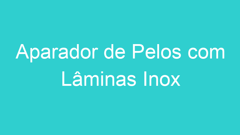 Aparador de Pelos com Lâminas Inox