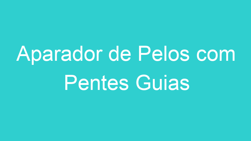 Aparador de Pelos com Pentes Guias