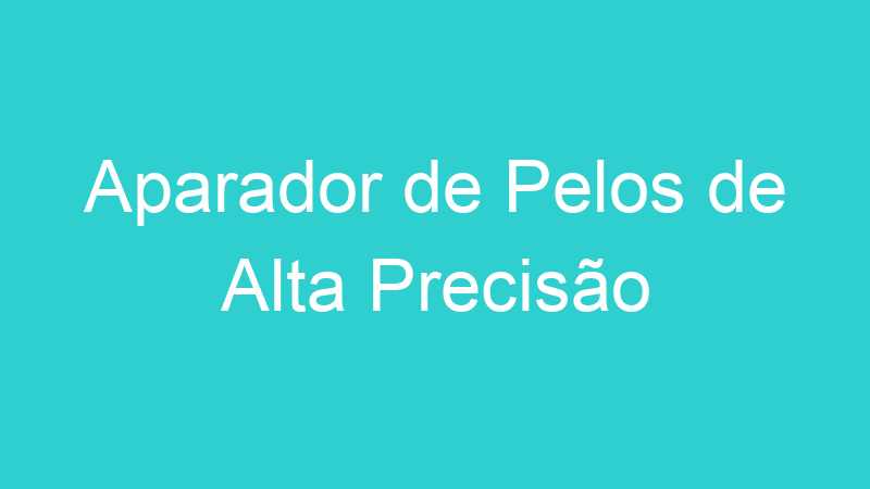 Aparador de Pelos de Alta Precisão