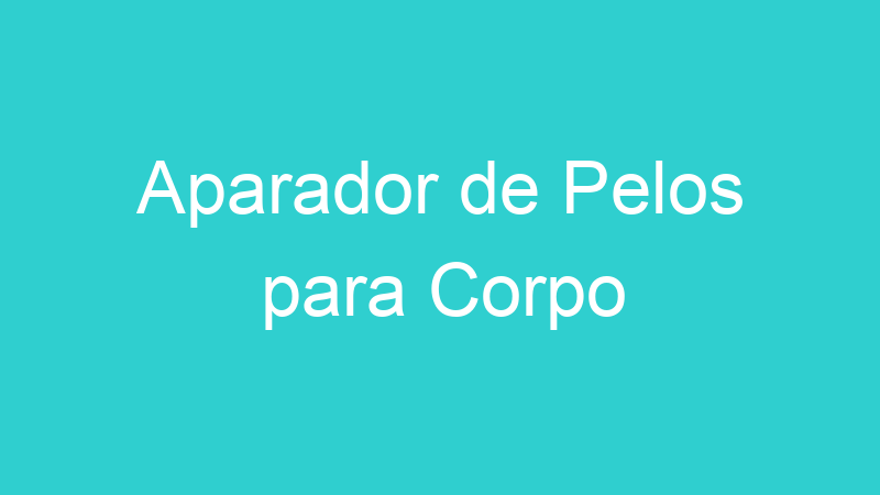 Aparador de Pelos para Corpo