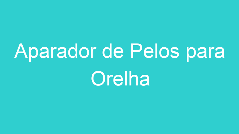 Aparador de Pelos para Orelha