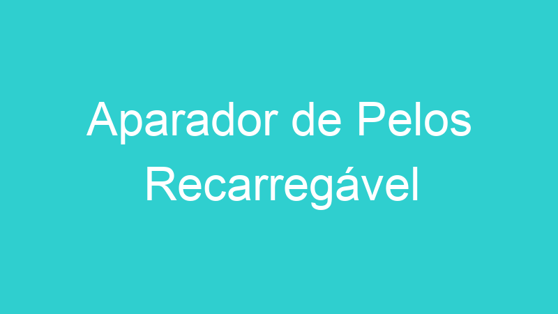 Aparador de Pelos Recarregável
